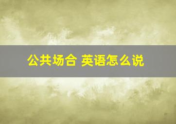 公共场合 英语怎么说